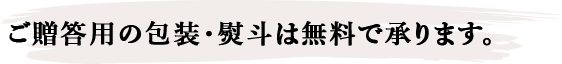 ご贈答⽤の包装・熨⽃は無料で承ります。